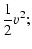 $\displaystyle \frac{1}{2}v^2;$