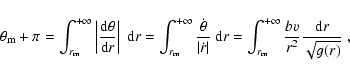 \begin{displaymath}\theta_{\rm m}+\pi=\int_{r_{\rm m}}^{+\infty}
\left\vert\frac...
...rm m}}^{+\infty}
\frac{bv}{r^2}\frac{{\rm d}r}{\sqrt{g(r)}}\;,
\end{displaymath}