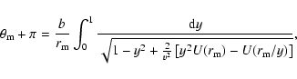 \begin{displaymath}\theta_{\rm m}+\pi=\frac{b}{r_{\rm m}}\int_{0}^{1}
\frac{{\rm...
...2+\frac{2}{v^2}\left[y^2U(r_{\rm m})
-U(r_{\rm m}/y)\right]}},
\end{displaymath}