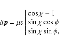 \begin{displaymath}\delta\vec{p}=\mu v\left\vert\begin{array}{l}\cos\chi-1\\ \sin\chi\cos\phi\\
\sin\chi\sin\phi,
\end{array}\right.
\end{displaymath}
