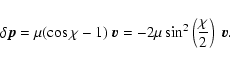 \begin{displaymath}\delta\vec{p}=\mu (\cos\chi-1)~\vec{v}=-2\mu\sin^2\left(\frac{\chi}{2}\right)
~\vec{v}.
\end{displaymath}