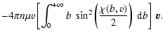 $\displaystyle -4\pi n\mu v\left[\int_0^{+\infty}b~\sin^2\left(
\frac{\chi(b,v)}{2}\right)~{\rm d}b\right]~\vec{v}.$