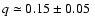 $q\simeq0.15\pm0.05~$