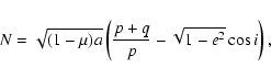 \begin{displaymath}N=\sqrt{(1-\mu)a}\left(\frac{p+q}{p}-\sqrt{1-e^2}\cos i\right),
\end{displaymath}