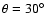 $\theta =30^{\circ}$