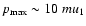 $p_{\max }\sim 10\ mu_1$