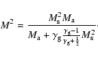 \begin{displaymath}%
M^2=\frac {M_{\rm s}^2M_{\rm a}}{M_{\rm a}+\gamma _{\rm g}\...
...{\gamma _{\rm g}-1}{\gamma _{\rm g}+\frac 12}M_{\rm s}^2}\cdot
\end{displaymath}
