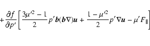 \begin{eqnarray*}+\frac {\partial f}{\partial p'}\left[
\frac {3\mu '^2-1}{2}p'
...
...1-\mu '^2}{2}p'\nabla {\vec u}-\mu 'F_\parallel
\right]\\ [2mm]
\end{eqnarray*}
