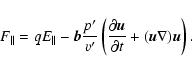 \begin{displaymath}%
F_\parallel =qE_\parallel -
{\vec b}\frac {p'}{v'}\left( \f...
...rtial {\vec u}}{\partial t}+
({\vec u}\nabla ){\vec u}\right).
\end{displaymath}