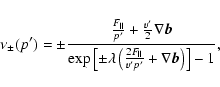 \begin{displaymath}%
\nu _\pm (p')=\pm \frac {\frac {F_\parallel }{p'}+\frac {v'...
...frac {2F_\parallel }{v'p'}+\nabla {\vec b}\right) \right] -1},
\end{displaymath}