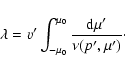 \begin{displaymath}%
\lambda =v'\int ^{\mu _0}_{-\mu _0}\frac {{\rm d}\mu '}{\nu (p',\mu ')}\cdot
\end{displaymath}