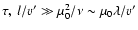 $\tau , \ l/v' \gg \mu _0^2/\nu \sim \mu _0\lambda /v'$