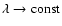 $\lambda \to {\rm const}$