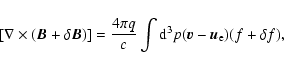 \begin{displaymath}%
[{\bf\nabla} \times ({\vec B}+{\bf\delta} {\vec B})]=\frac ...
... q}{c}
\int {\rm d}^3p({\vec v}-{\vec u}_{\rm e})(f+\delta f),
\end{displaymath}