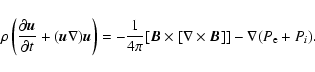 \begin{displaymath}%
\rho \left( \frac {\partial {\vec u}}{\partial t}+
({\vec u...
...\times [{\bf\nabla} \times {\vec B}]]-
\nabla (P_{\rm e}+P_i).
\end{displaymath}