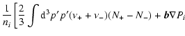 $\displaystyle \frac {1}{n_i}\left[ \frac 23\int {\rm d}^3p'p'(\nu _++\nu _-)(N_+-N_-)+
{\vec b} \nabla P_i \right.$