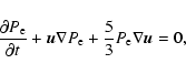 \begin{displaymath}%
\frac {\partial P_{\rm e}}{\partial t}+{\vec u}\nabla P_{\rm e}+
\frac 53P_{\rm e}\nabla {\vec u}=0,
\end{displaymath}