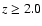 $z \ge 2.0$