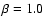 $\beta=1.0$