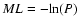 $ML = -{\rm {ln}}(P)$