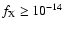 $f_{\rm {X}} \ge 10^{-14}$