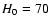 $H_{\rm {0}}=70$