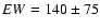 $EW=140\pm75$