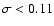 $\sigma<0.11$