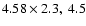 $4.58 \times 2.3, ~4.5$