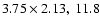 $3.75 \times 2.13, ~11.8$