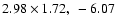 $2.98 \times 1.72, ~-6.07$