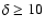 $\delta\geq10$