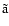 $\tilde{\rm a}$