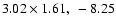 $3.02 \times 1.61,~ -8.25$