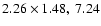 $2.26 \times 1.48,~ 7.24$