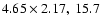$4.65 \times 2.17, ~15.7$
