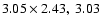 $3.05 \times 2.43, ~3.03$