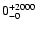 $\rm0^{+2000}_{-0}$