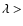 $\lambda >$