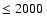 $\le 2000~$