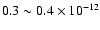 $0.3\sim0.4\times10^{-12}$