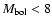 $M_{\rm bol}<8$