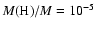 $M({\rm H})/M=10^{-5}$