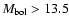 $M_{\rm bol}>13.5$