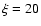 $\xi = 20$