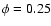 $\phi= 0.25$