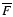 $\overline {F}$
