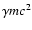$\gamma mc^2$