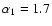 $\alpha_1=1.7$