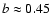 $b \approx 0.45$